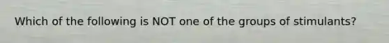 Which of the following is NOT one of the groups of stimulants?