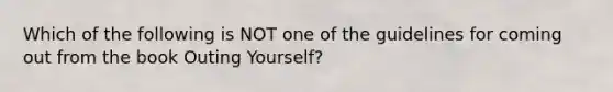 Which of the following is NOT one of the guidelines for coming out from the book Outing Yourself?