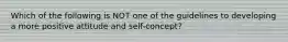 Which of the following is NOT one of the guidelines to developing a more positive attitude and self-concept?