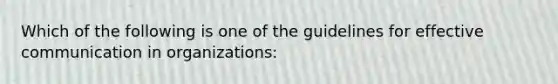 Which of the following is one of the guidelines for effective communication in organizations: