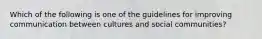 Which of the following is one of the guidelines for improving communication between cultures and social communities?