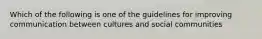 Which of the following is one of the guidelines for improving communication between cultures and social communities