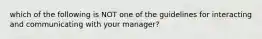 which of the following is NOT one of the guidelines for interacting and communicating with your manager?