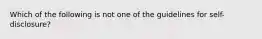 Which of the following is not one of the guidelines for self-disclosure?