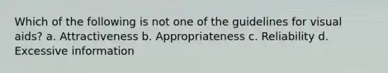 Which of the following is not one of the guidelines for visual aids? a. Attractiveness b. Appropriateness c. Reliability d. Excessive information