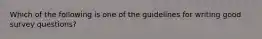 Which of the following is one of the guidelines for writing good survey questions?