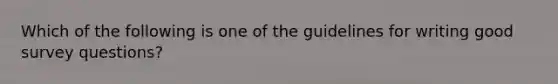 Which of the following is one of the guidelines for writing good survey questions?