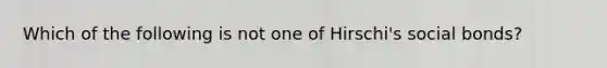 Which of the following is not one of Hirschi's social bonds?