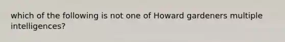 which of the following is not one of Howard gardeners multiple intelligences?