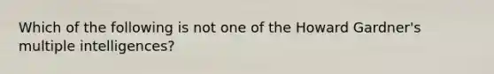 Which of the following is not one of the Howard Gardner's multiple intelligences?