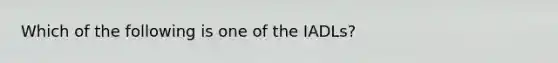 Which of the following is one of the IADLs?