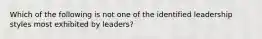 Which of the following is not one of the identified leadership styles most exhibited by leaders?