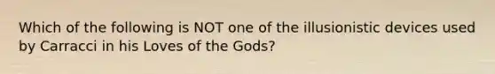 Which of the following is NOT one of the illusionistic devices used by Carracci in his Loves of the Gods?