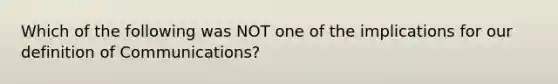 Which of the following was NOT one of the implications for our definition of Communications?