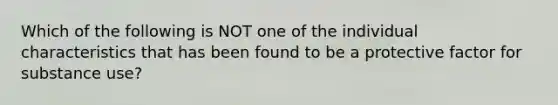 Which of the following is NOT one of the individual characteristics that has been found to be a protective factor for substance use?