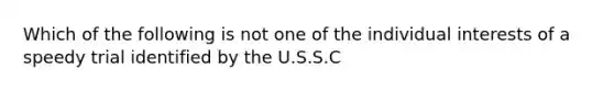 Which of the following is not one of the individual interests of a speedy trial identified by the U.S.S.C