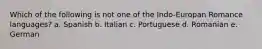 Which of the following is not one of the Indo-Europan Romance languages? a. Spanish b. Italian c. Portuguese d. Romanian e. German