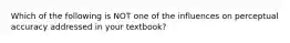 Which of the following is NOT one of the influences on perceptual accuracy addressed in your textbook?