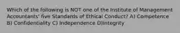 Which of the following is NOT one of the Institute of Management Accountants' five Standards of Ethical Conduct? A) Competence B) Confidentiality C) Independence D)Integrity