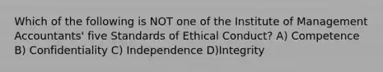 Which of the following is NOT one of the Institute of Management Accountants' five Standards of Ethical Conduct? A) Competence B) Confidentiality C) Independence D)Integrity