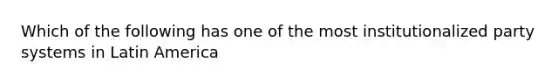 Which of the following has one of the most institutionalized party systems in Latin America