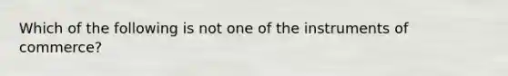 Which of the following is not one of the instruments of commerce?