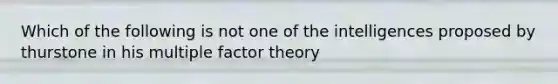 Which of the following is not one of the intelligences proposed by thurstone in his multiple factor theory