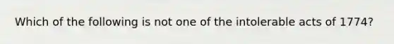 Which of the following is not one of the intolerable acts of 1774?