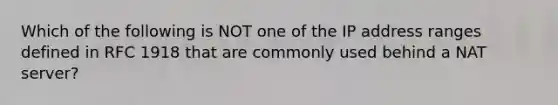 Which of the following is NOT one of the IP address ranges defined in RFC 1918 that are commonly used behind a NAT server?