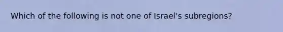 Which of the following is not one of Israel's subregions?