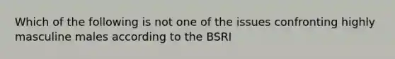 Which of the following is not one of the issues confronting highly masculine males according to the BSRI