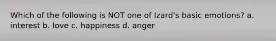 Which of the following is NOT one of Izard's basic emotions? a. interest b. love c. happiness d. anger