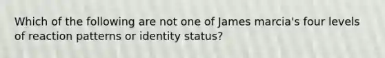 Which of the following are not one of James marcia's four levels of reaction patterns or identity status?