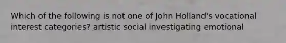 Which of the following is not one of John Holland's vocational interest categories? artistic social investigating emotional