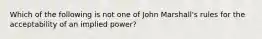 Which of the following is not one of John Marshall's rules for the acceptability of an implied power?