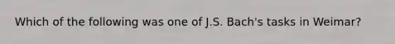 Which of the following was one of J.S. Bach's tasks in Weimar?