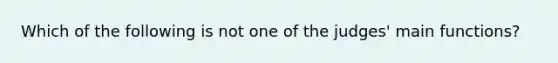 Which of the following is not one of the judges' main functions?