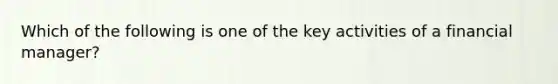 Which of the following is one of the key activities of a financial manager?