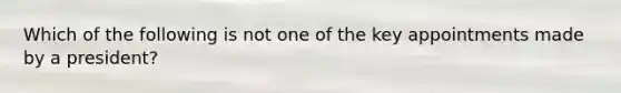 Which of the following is not one of the key appointments made by a president?