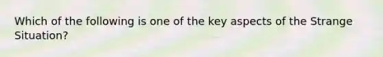 Which of the following is one of the key aspects of the Strange Situation?