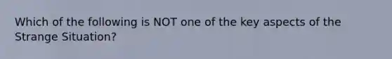 Which of the following is NOT one of the key aspects of the Strange Situation?