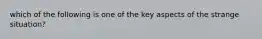 which of the following is one of the key aspects of the strange situation?