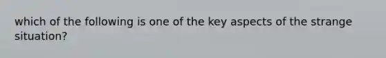 which of the following is one of the key aspects of the strange situation?