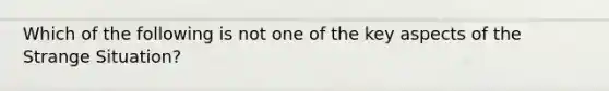 Which of the following is not one of the key aspects of the Strange Situation?