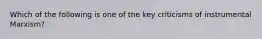 Which of the following is one of the key criticisms of instrumental Marxism?