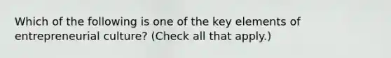 Which of the following is one of the key elements of entrepreneurial culture? (Check all that apply.)