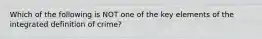 Which of the following is NOT one of the key elements of the integrated definition of crime?