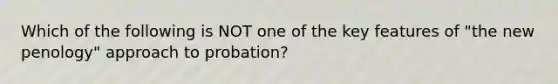 Which of the following is NOT one of the key features of "the new penology" approach to probation?