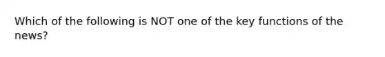 Which of the following is NOT one of the key functions of the news?