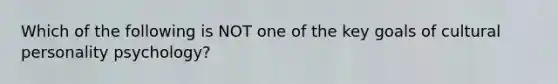 Which of the following is NOT one of the key goals of cultural personality psychology?